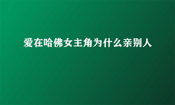 爱在哈佛女主角为什么亲别人