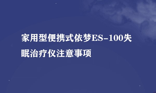 家用型便携式依梦ES-100失眠治疗仪注意事项