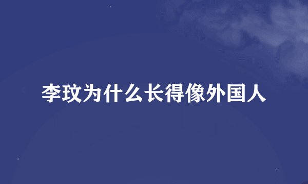 李玟为什么长得像外国人