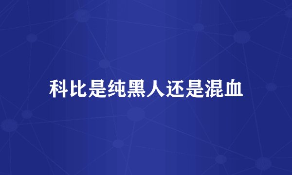 科比是纯黑人还是混血
