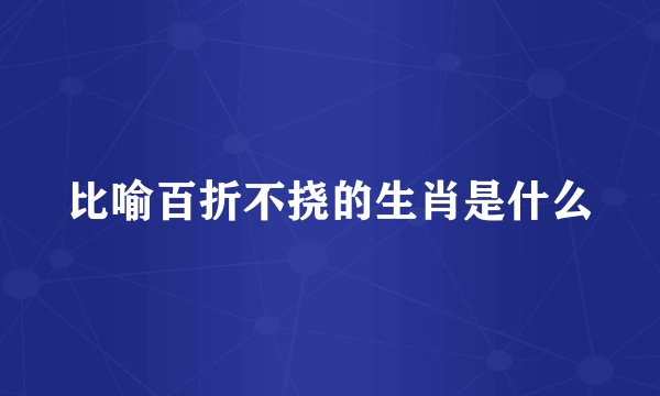 比喻百折不挠的生肖是什么