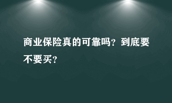 商业保险真的可靠吗？到底要不要买？