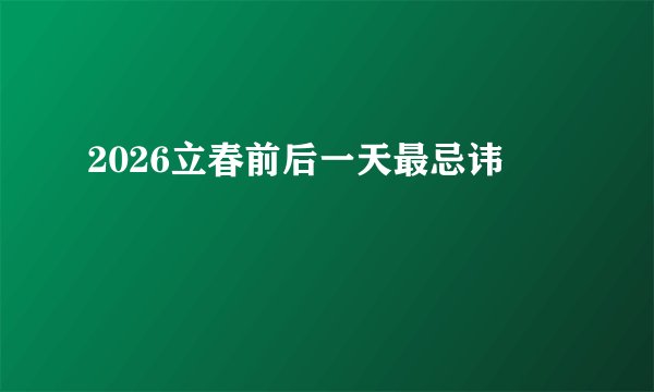 2026立春前后一天最忌讳