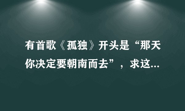 有首歌《孤独》开头是“那天你决定要朝南而去”，求这首歌词的完整版。