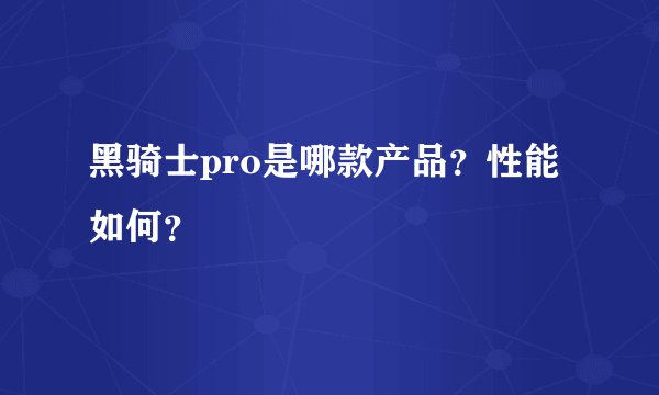 黑骑士pro是哪款产品？性能如何？