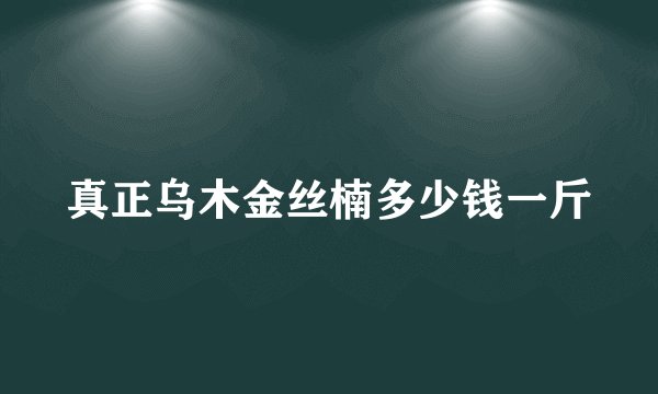 真正乌木金丝楠多少钱一斤