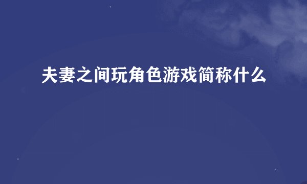 夫妻之间玩角色游戏简称什么