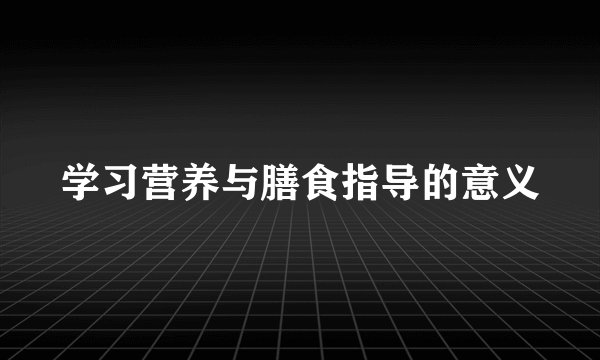 学习营养与膳食指导的意义