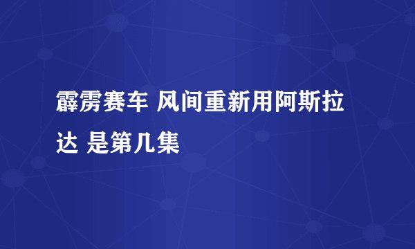 霹雳赛车 风间重新用阿斯拉达 是第几集