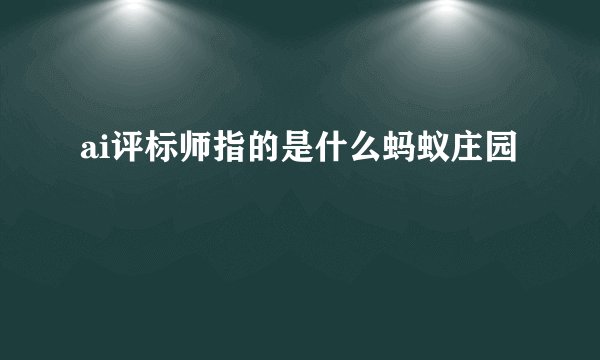 ai评标师指的是什么蚂蚁庄园