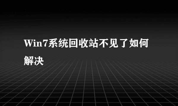 Win7系统回收站不见了如何解决
