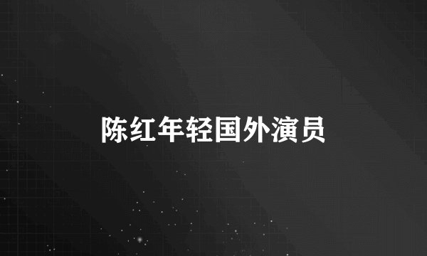 陈红年轻国外演员
