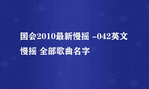 国会2010最新慢摇 -042英文慢摇 全部歌曲名字