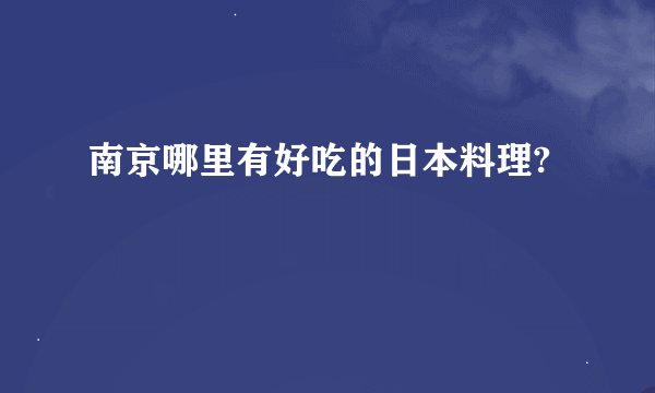南京哪里有好吃的日本料理?
