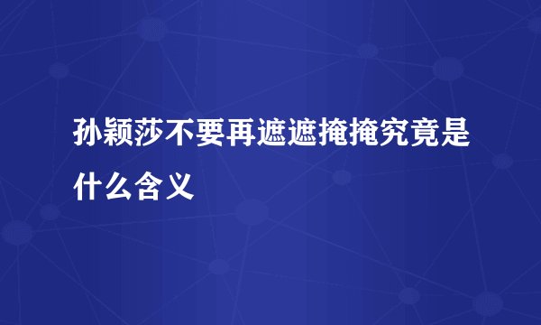 孙颖莎不要再遮遮掩掩究竟是什么含义