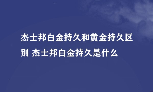 杰士邦白金持久和黄金持久区别 杰士邦白金持久是什么