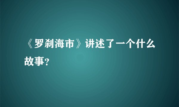 《罗刹海市》讲述了一个什么故事？