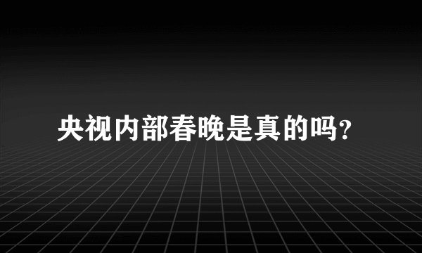 央视内部春晚是真的吗？