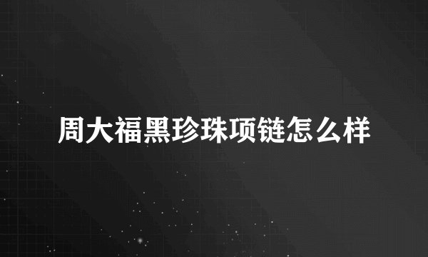 周大福黑珍珠项链怎么样