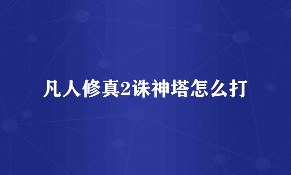 凡人修真2诛神塔怎么打