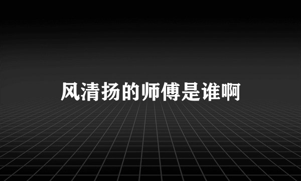 风清扬的师傅是谁啊