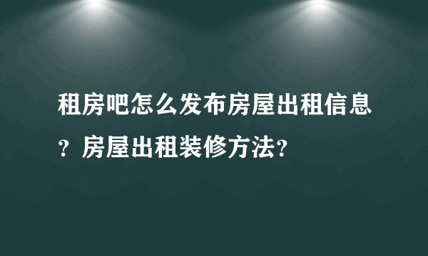 租房吧怎么发布房屋出租信息?房屋出租装修方法?