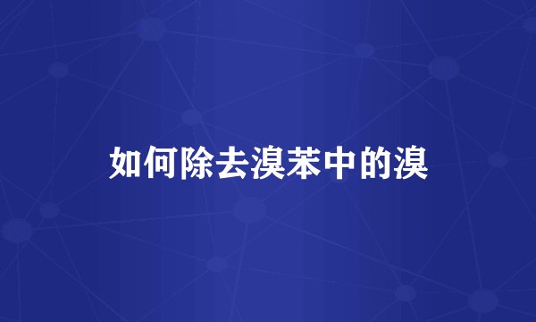 如何除去溴苯中的溴