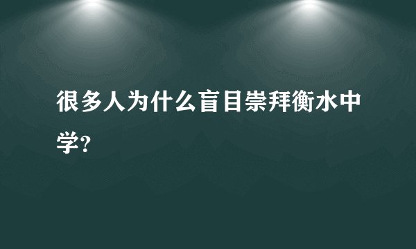 很多人为什么盲目崇拜衡水中学？