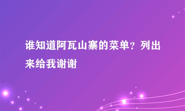 谁知道阿瓦山寨的菜单？列出来给我谢谢