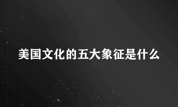 美国文化的五大象征是什么