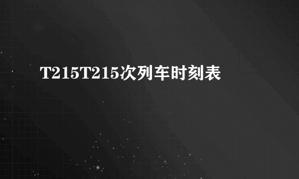 T215T215次列车时刻表