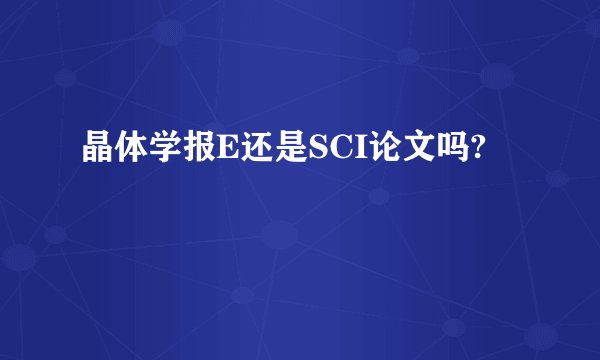 晶体学报E还是SCI论文吗?