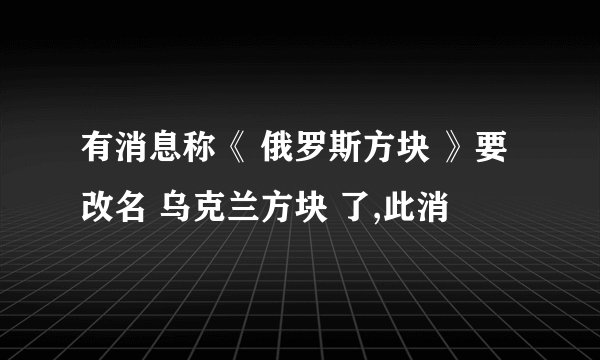 有消息称《 俄罗斯方块 》要改名 乌克兰方块 了,此消
