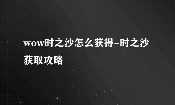 wow时之沙怎么获得-时之沙获取攻略