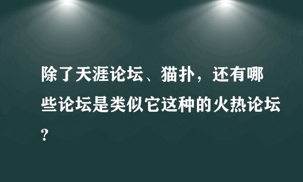 除了天涯论坛、猫扑，还有哪些论坛是类似它这种的火热论坛?
