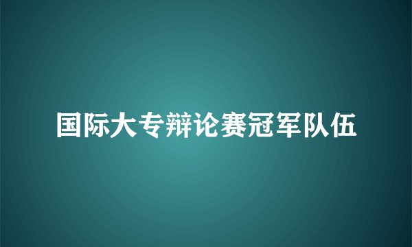 国际大专辩论赛冠军队伍