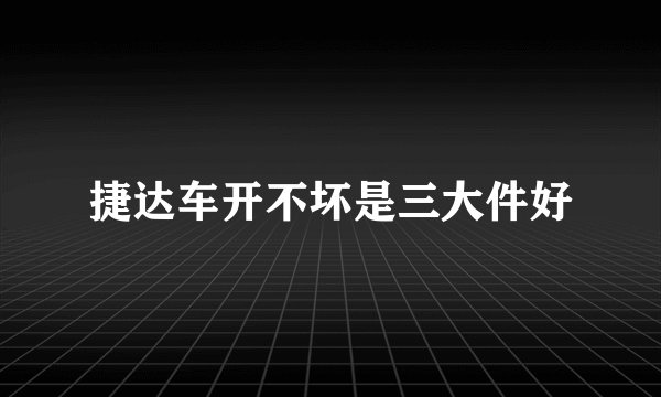 捷达车开不坏是三大件好
