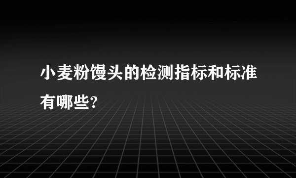 小麦粉馒头的检测指标和标准有哪些?