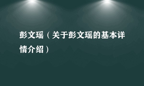 彭文瑶(关于彭文瑶的基本详情介绍)