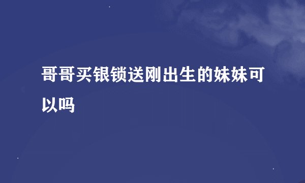 哥哥买银锁送刚出生的妹妹可以吗