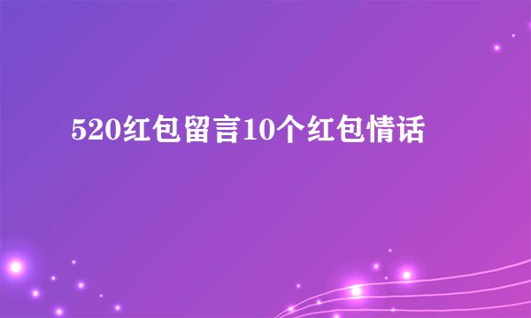520红包留言10个红包情话