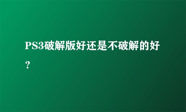 PS3破解版好还是不破解的好？