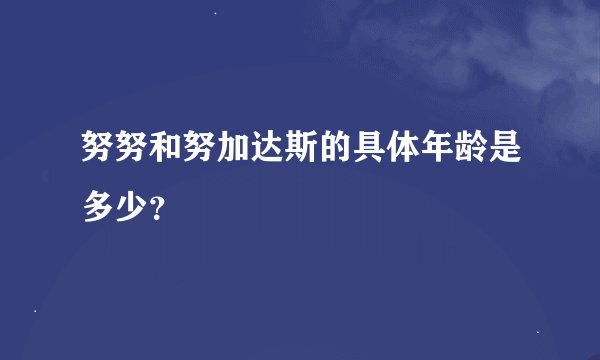 努努和努加达斯的具体年龄是多少？