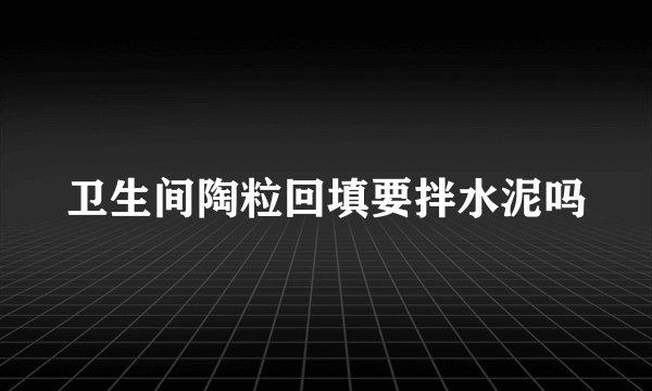 卫生间陶粒回填要拌水泥吗