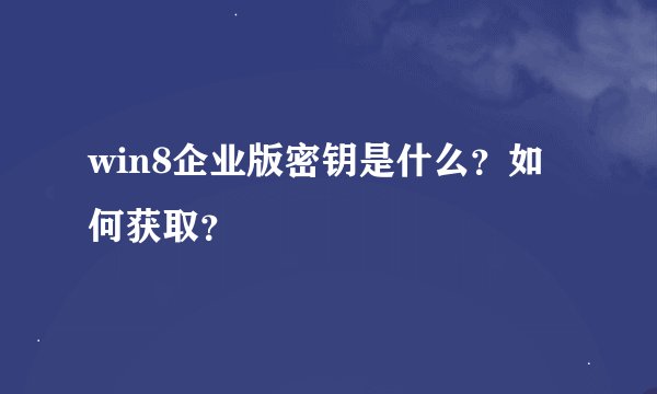 win8企业版密钥是什么？如何获取？