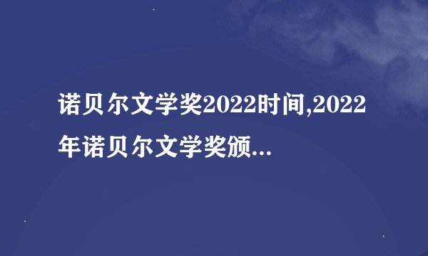 诺贝尔文学奖2022时间,2022年诺贝尔文学奖颁奖日期公布