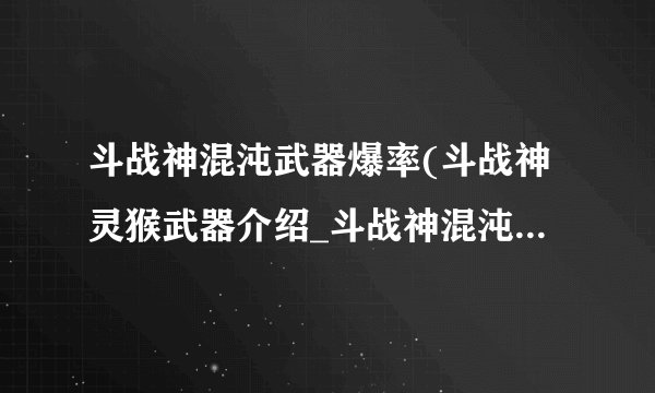 斗战神混沌武器爆率(斗战神灵猴武器介绍_斗战神混沌武器爆率(斗战神灵猴武器是什么