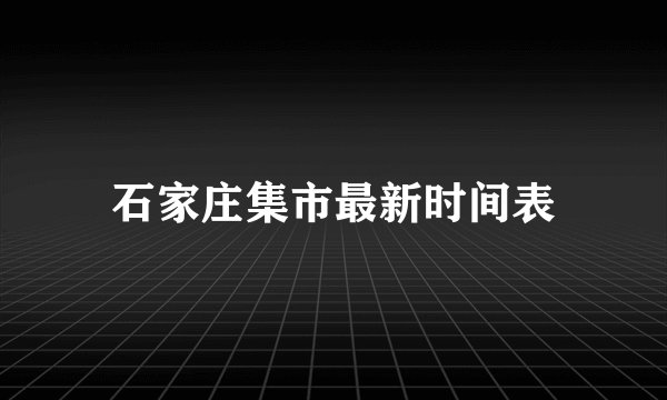 石家庄集市最新时间表