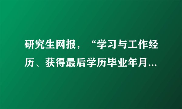 研究生网报，“学习与工作经历、获得最后学历毕业年月” 应该怎么填？“家庭主要成员”格式怎么填？