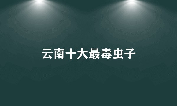 云南十大最毒虫子